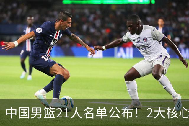 中国男篮21人名单公布！2大核心被弃，最大赢家出现：不是杨瀚森